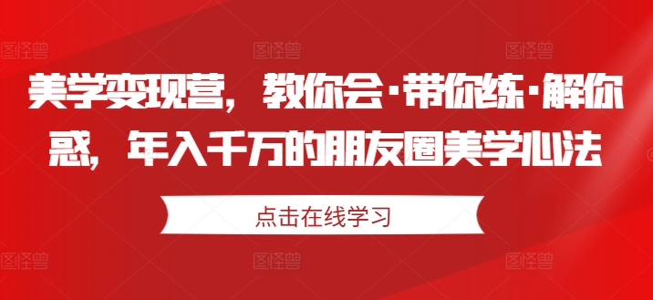 美学变现营，教你会·带你练·解你惑，年入千万的朋友圈美学心法-ANQUYE-HENHENLU-26UUU[首页]