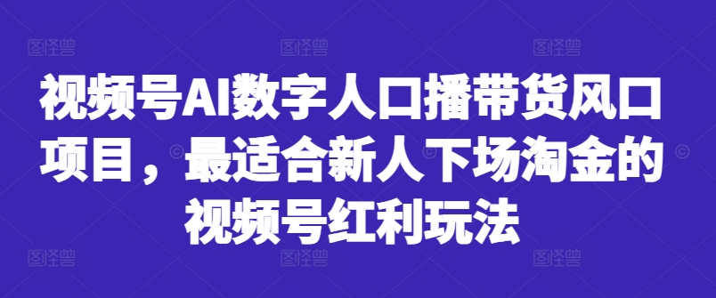 视频号AI数字人口播带货风口项目，最适合新人下场淘金的视频号红利玩法-ANQUYE-HENHENLU-26UUU[首页]