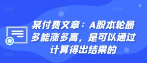 某付费文章：A股本轮最多能涨多高，是可以通过计算得出结果的-ANQUYE-HENHENLU-26UUU[首页]