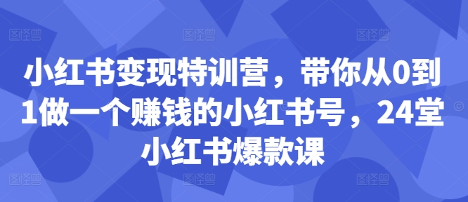 小红书变现特训营，带你从0到1做一个赚钱的小红书号，24堂小红书爆款课-ANQUYE-HENHENLU-26UUU[首页]