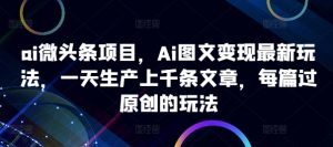 ai微头条项目，Ai图文变现最新玩法，一天生产上千条文章，每篇过原创的玩法-ANQUYE-HENHENLU-26UUU[首页]