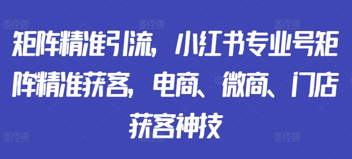 矩阵精准引流，小红书专业号矩阵精准获客，电商、微商、门店获客神技-ANQUYE-HENHENLU-26UUU[首页]