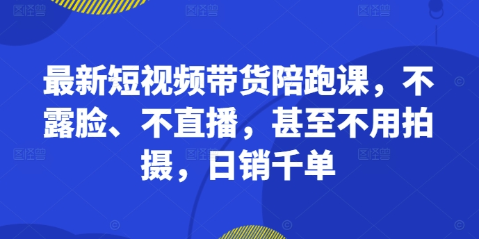 最新短视频带货陪跑课，不露脸、不直播，甚至不用拍摄，日销千单-ANQUYE-HENHENLU-26UUU[首页]
