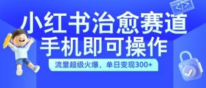 小红书治愈视频赛道，手机即可操作，流量超级火爆，单日变现300+【揭秘】-ANQUYE-HENHENLU-26UUU[首页]