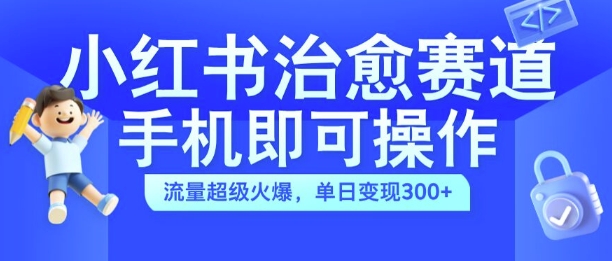 小红书治愈视频赛道，手机即可操作，流量超级火爆，单日变现300+【揭秘】-ANQUYE-HENHENLU-26UUU[首页]