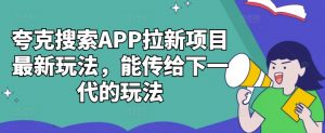 夸克搜索APP拉新项目最新玩法，能传给下一代的玩法-ANQUYE-HENHENLU-26UUU[首页]