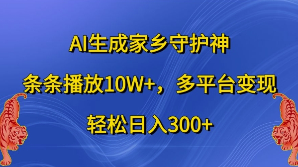 AI生成家乡守护神，条条播放10W+，多平台变现，轻松日入300+【揭秘】-ANQUYE-HENHENLU-26UUU[首页]