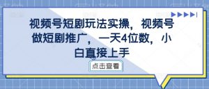 视频号短剧玩法实操，视频号做短剧推广，一天4位数，小白直接上手-ANQUYE-HENHENLU-26UUU[首页]