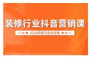 2024装修行业抖音营销课，同城引流全攻略-ANQUYE-HENHENLU-26UUU[首页]