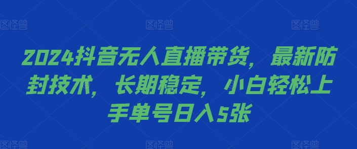 2024抖音无人直播带货，最新防封技术，长期稳定，小白轻松上手单号日入5张【揭秘】-ANQUYE-HENHENLU-26UUU[首页]
