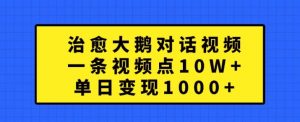 治愈大鹅对话视频，一条视频点赞 10W+，单日变现1k+【揭秘】-ANQUYE-HENHENLU-26UUU[首页]