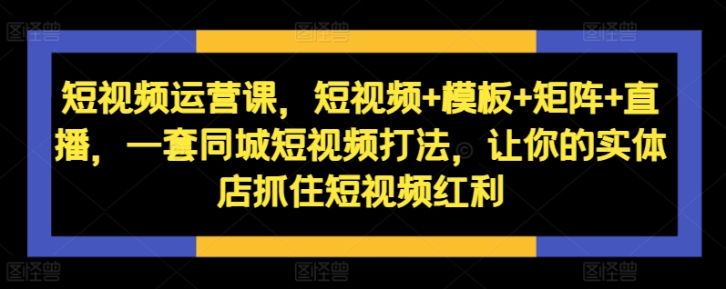 短视频运营课，短视频+模板+矩阵+直播，一套同城短视频打法，让你的实体店抓住短视频红利-ANQUYE-HENHENLU-26UUU[首页]