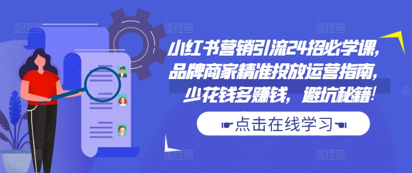 小红书营销引流24招必学课，品牌商家精准投放运营指南，少花钱多赚钱，避坑秘籍!-ANQUYE-HENHENLU-26UUU[首页]