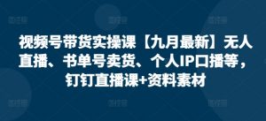 视频号带货实操课【10月最新】无人直播、书单号卖货、个人IP口播等，钉钉直播课+资料素材-ANQUYE-HENHENLU-26UUU[首页]