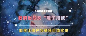 我的治愈系“电子抱枕”，如何让用户为情绪价值买单【揭秘】-ANQUYE-HENHENLU-26UUU[首页]
