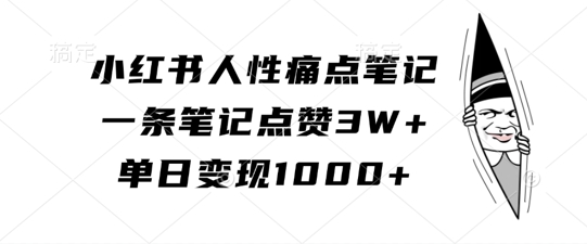 小红书人性痛点笔记，一条笔记点赞3W+，单日变现1k-ANQUYE-HENHENLU-26UUU[首页]