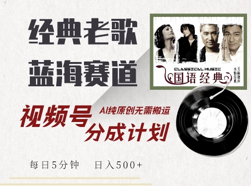 最新经典老歌赛道，视频号分成计划收益拿到手软，AI纯原创，无需搬运每天5分钟，日入500+-ANQUYE-HENHENLU-26UUU[首页]