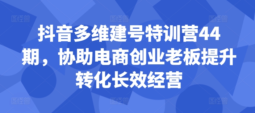 抖音多维建号特训营44期，协助电商创业老板提升转化长效经营-ANQUYE-HENHENLU-26UUU[首页]