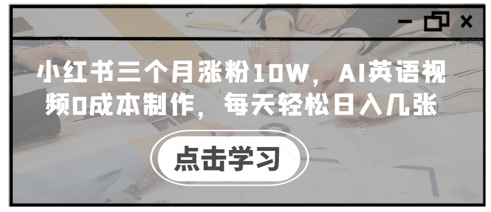 小红书三个月涨粉10W，AI英语视频0成本制作，每天轻松日入几张【揭秘】-ANQUYE-HENHENLU-26UUU[首页]