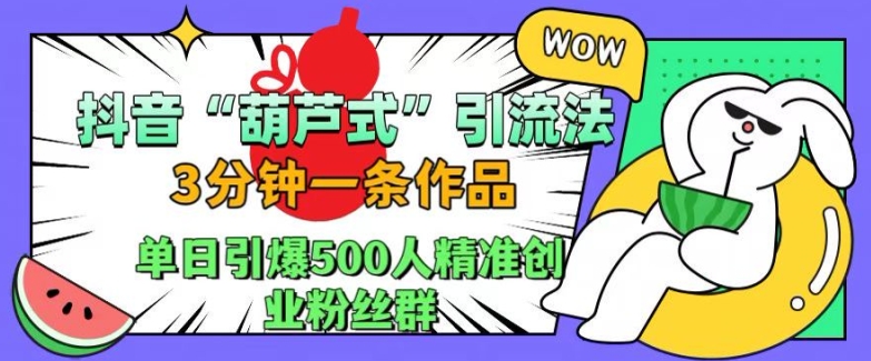 抖音葫芦式引流法，三分钟一条作品，单日引爆抖音500人精准创业粉丝群【揭秘】-ANQUYE-HENHENLU-26UUU[首页]