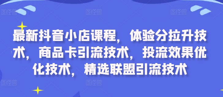 最新抖音小店课程，体验分拉升技术，商品卡引流技术，投流效果优化技术，精选联盟引流技术-ANQUYE-HENHENLU-26UUU[首页]