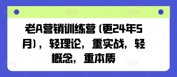 老A营销训练营(更24年10月)，轻理论，重实战，轻概念，重本质-ANQUYE-HENHENLU-26UUU[首页]