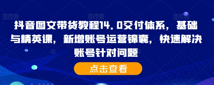 抖音图文带货教程14.0交付体系，基础与精英课，新增账号运营锦囊，快速解决账号针对问题-ANQUYE-HENHENLU-26UUU[首页]