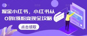 掘金小红书，小红书从0到1涨粉变现全攻略-ANQUYE-HENHENLU-26UUU[首页]