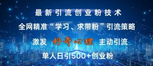 激发好奇心，全网精准‘学习、求带粉’引流技术，无封号风险，单人日引500+创业粉【揭秘】-ANQUYE-HENHENLU-26UUU[首页]