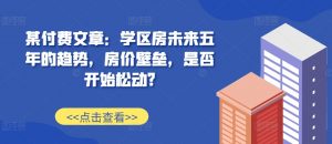 某付费文章：学区房未来五年的趋势，房价壁垒，是否开始松动?-ANQUYE-HENHENLU-26UUU[首页]