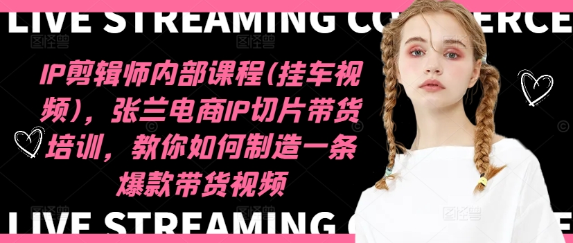 IP剪辑师内部课程(挂车视频)（更新11月），张兰电商IP切片带货培训，教你如何制造一条爆款带货视频-ANQUYE-HENHENLU-26UUU[首页]