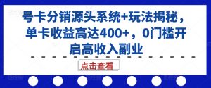 号卡分销源头系统+玩法揭秘，单卡收益高达400+，0门槛开启高收入副业-ANQUYE-HENHENLU-26UUU[首页]