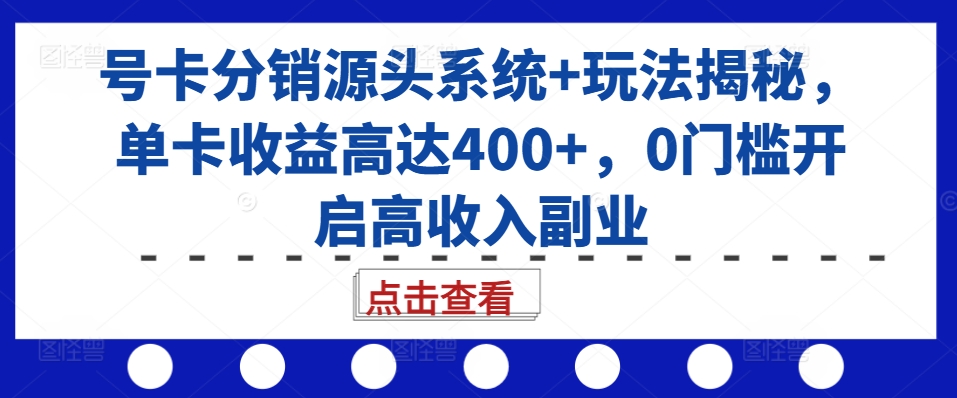 号卡分销源头系统+玩法揭秘，单卡收益高达400+，0门槛开启高收入副业-ANQUYE-HENHENLU-26UUU[首页]