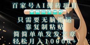 百家号AI搬砖项目，全新玩法出炉，只需要无脑搬运，靠复制粘贴，简单发文章，也能轻松月入1W【揭秘】-ANQUYE-HENHENLU-26UUU[首页]