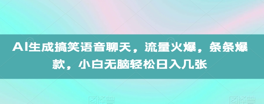 AI生成搞笑语音聊天，流量火爆，条条爆款，小白无脑轻松日入几张【揭秘】-ANQUYE-HENHENLU-26UUU[首页]