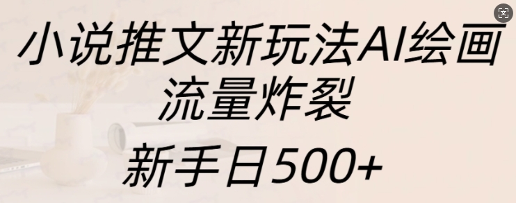 小说推文新玩法AI绘画，流量炸裂，新手日500+【揭秘】-ANQUYE-HENHENLU-26UUU[首页]