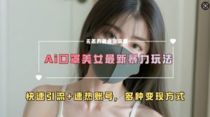 AI美女新玩法，超大流量+快速引流+速热账号-ANQUYE-HENHENLU-26UUU[首页]