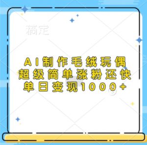 AI制作毛绒玩偶，超级简单涨粉还快，单日变现1k-ANQUYE-HENHENLU-26UUU[首页]