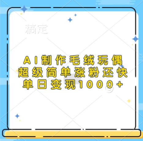 AI制作毛绒玩偶，超级简单涨粉还快，单日变现1k-ANQUYE-HENHENLU-26UUU[首页]