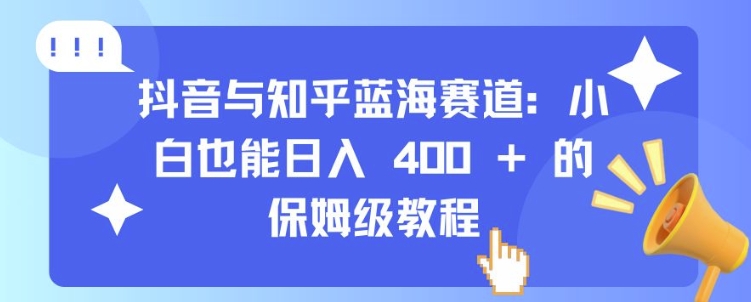 抖音与知乎蓝海赛道：小白也能日入 4张 的保姆级教程-ANQUYE-HENHENLU-26UUU[首页]