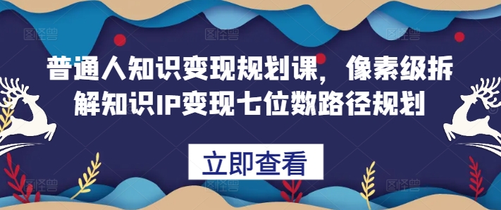 普通人知识变现规划课，像素级拆解知识IP变现七位数路径规划-ANQUYE-HENHENLU-26UUU[首页]