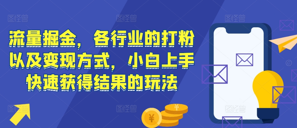 流量掘金，各行业的打粉以及变现方式，小白上手快速获得结果的玩法-ANQUYE-HENHENLU-26UUU[首页]