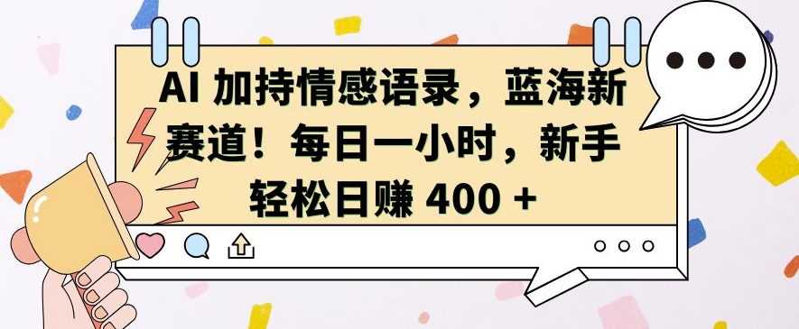 AI 加持情感语录，蓝海新赛道，每日一小时，新手轻松日入 400【揭秘】-ANQUYE-HENHENLU-26UUU[首页]