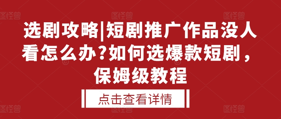 选剧攻略|短剧推广作品没人看怎么办?如何选爆款短剧，保姆级教程-ANQUYE-HENHENLU-26UUU[首页]