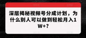 深层揭秘视频号分成计划，为什么别人可以做到轻松月入1W+?-ANQUYE-HENHENLU-26UUU[首页]