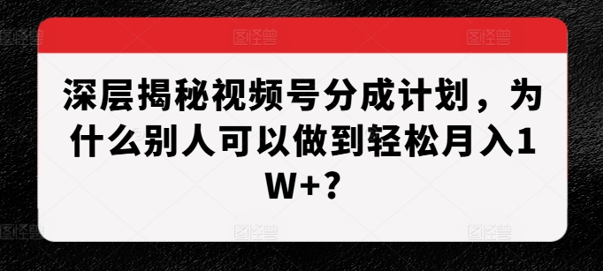 深层揭秘视频号分成计划，为什么别人可以做到轻松月入1W+?-ANQUYE-HENHENLU-26UUU[首页]