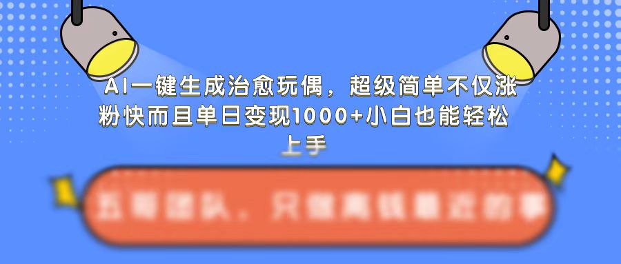 AI一键生成治愈玩偶，超级简单，不仅涨粉快而且单日变现1k-ANQUYE-HENHENLU-26UUU[首页]