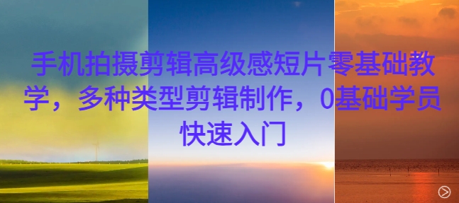 手机拍摄剪辑高级感短片零基础教学，多种类型剪辑制作，0基础学员快速入门-ANQUYE-HENHENLU-26UUU[首页]