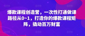 爆款课程创造营，​一次性打通做课路径从0~1，打造你的爆款课程矩阵，撬动百万财富-ANQUYE-HENHENLU-26UUU[首页]