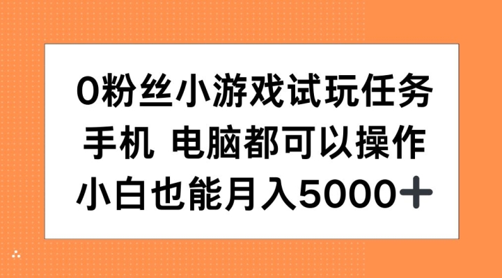 0粉丝小游戏试玩任务，手机电脑都可以操作，小白也能月入5000+【揭秘】-ANQUYE-HENHENLU-26UUU[首页]